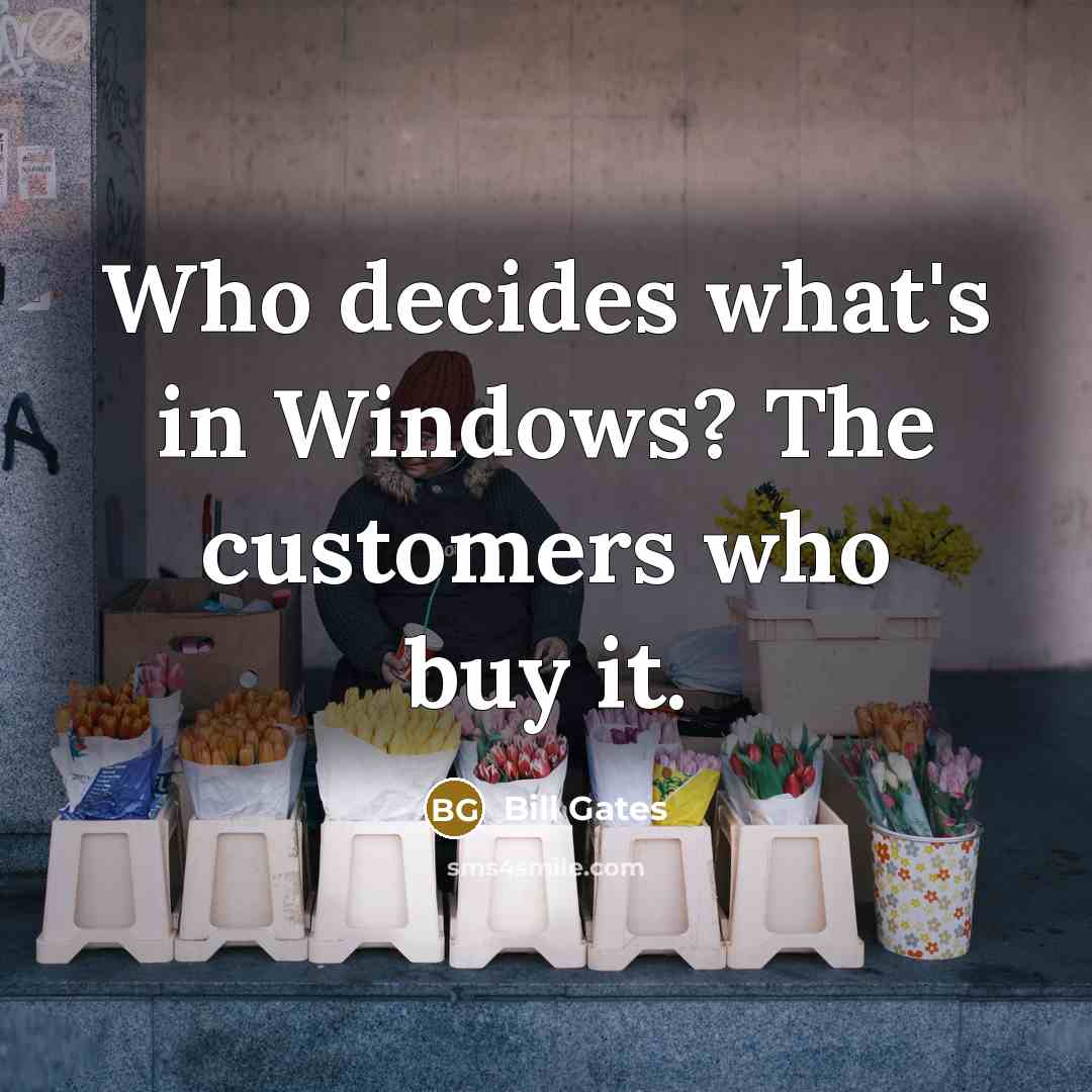 “Who decides what's in Windows? The customers who buy it.” quote by Bill Gates
