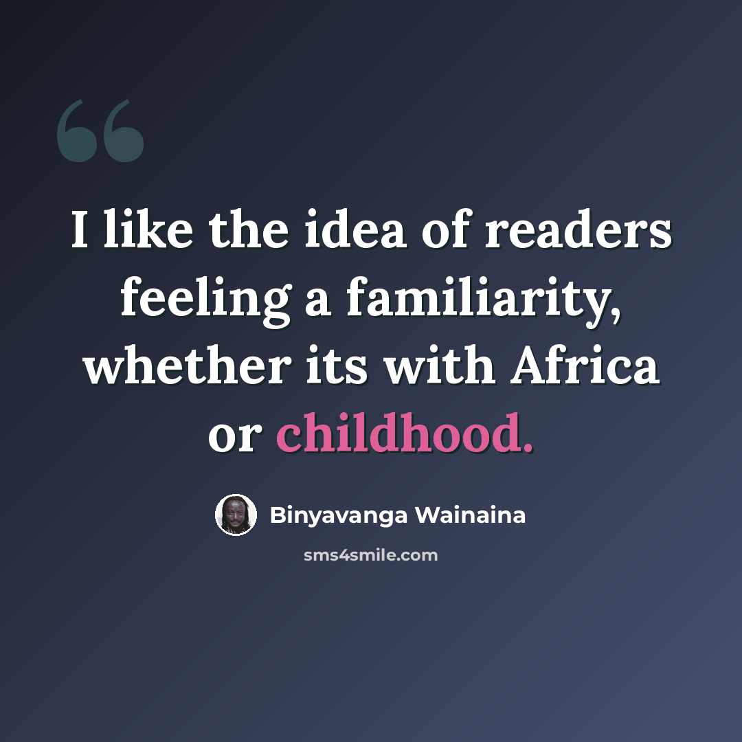 “I like the idea of readers feeling a familiarity, whether its with Africa or childhood.” quote by Binyavanga Wainaina