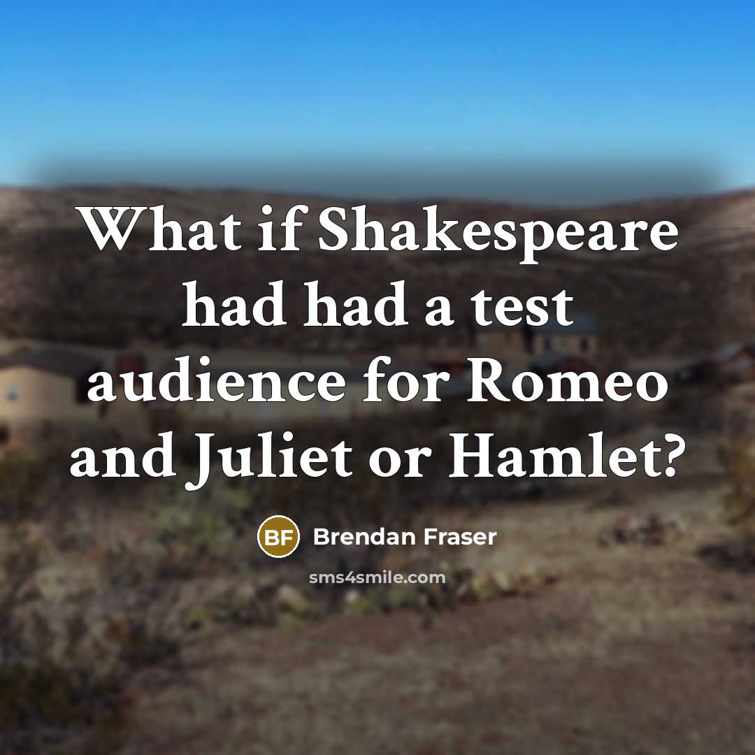 “What if Shakespeare had had a test audience for Romeo and Juliet or Hamlet?” quote by Brendan Fraser