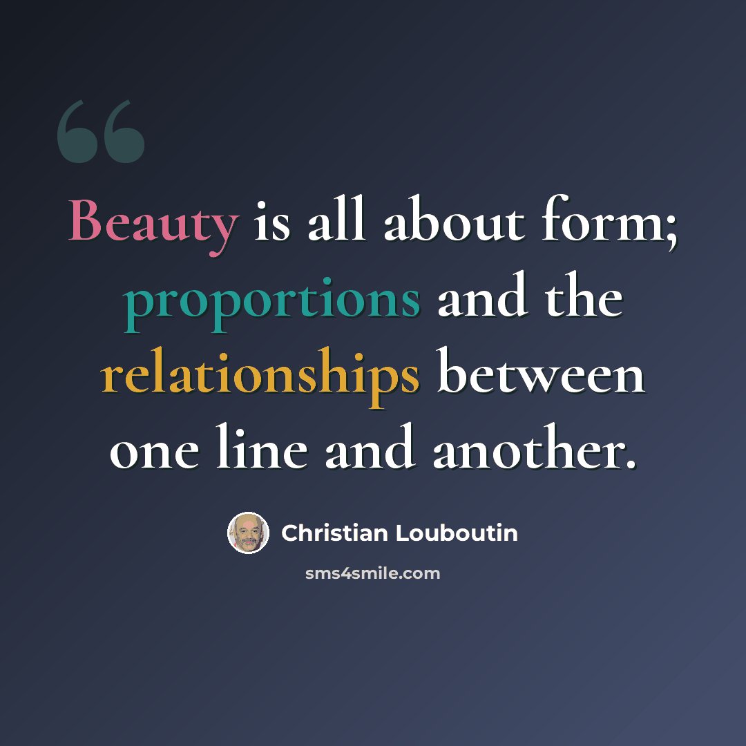 “Beauty is all about form; proportions and the relationships between one line and another.” quote by Christian Louboutin