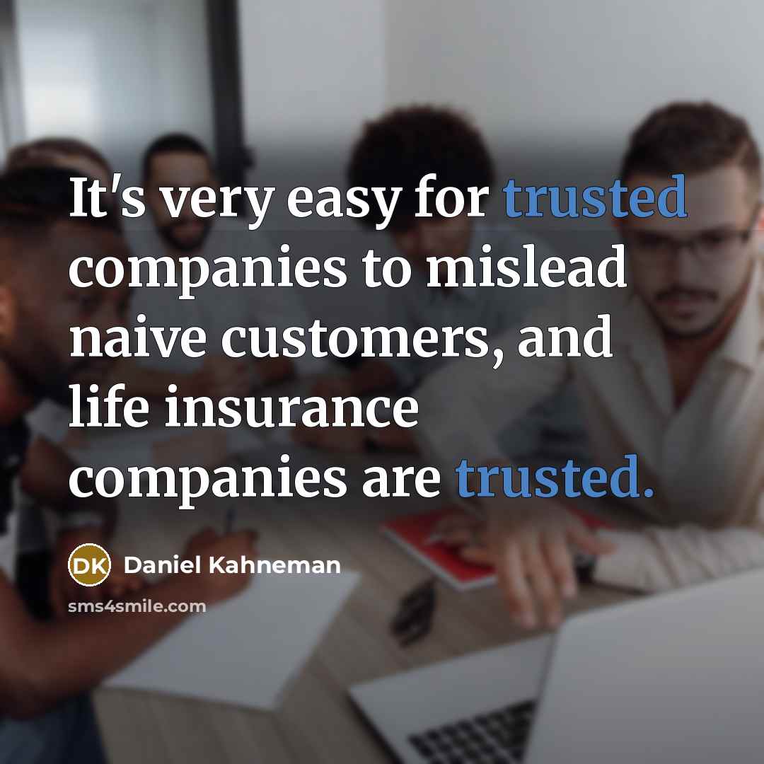 “It's very easy for trusted companies to mislead naive customers, and life insurance companies are trusted.” quote by Daniel Kahneman
