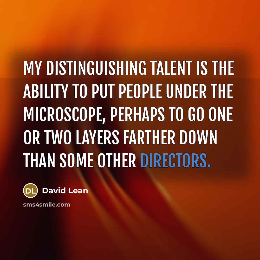 “My distinguishing talent is the ability to put people under the microscope, perhaps to go one or two layers farther down than some other directors.” quote by David Lean
