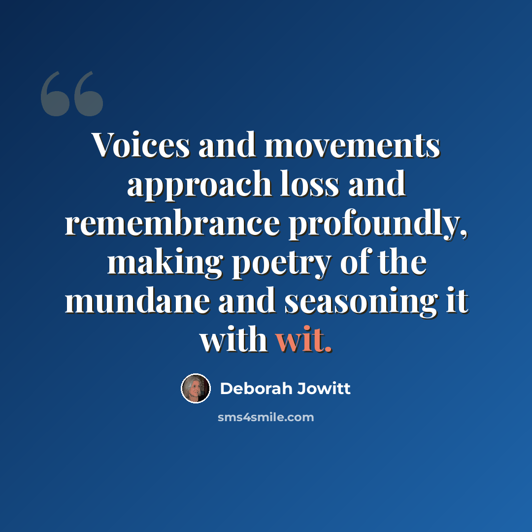 “Voices and movements approach loss and remembrance profoundly, making poetry of the mundane and seasoning it with wit.” quote by Deborah Jowitt