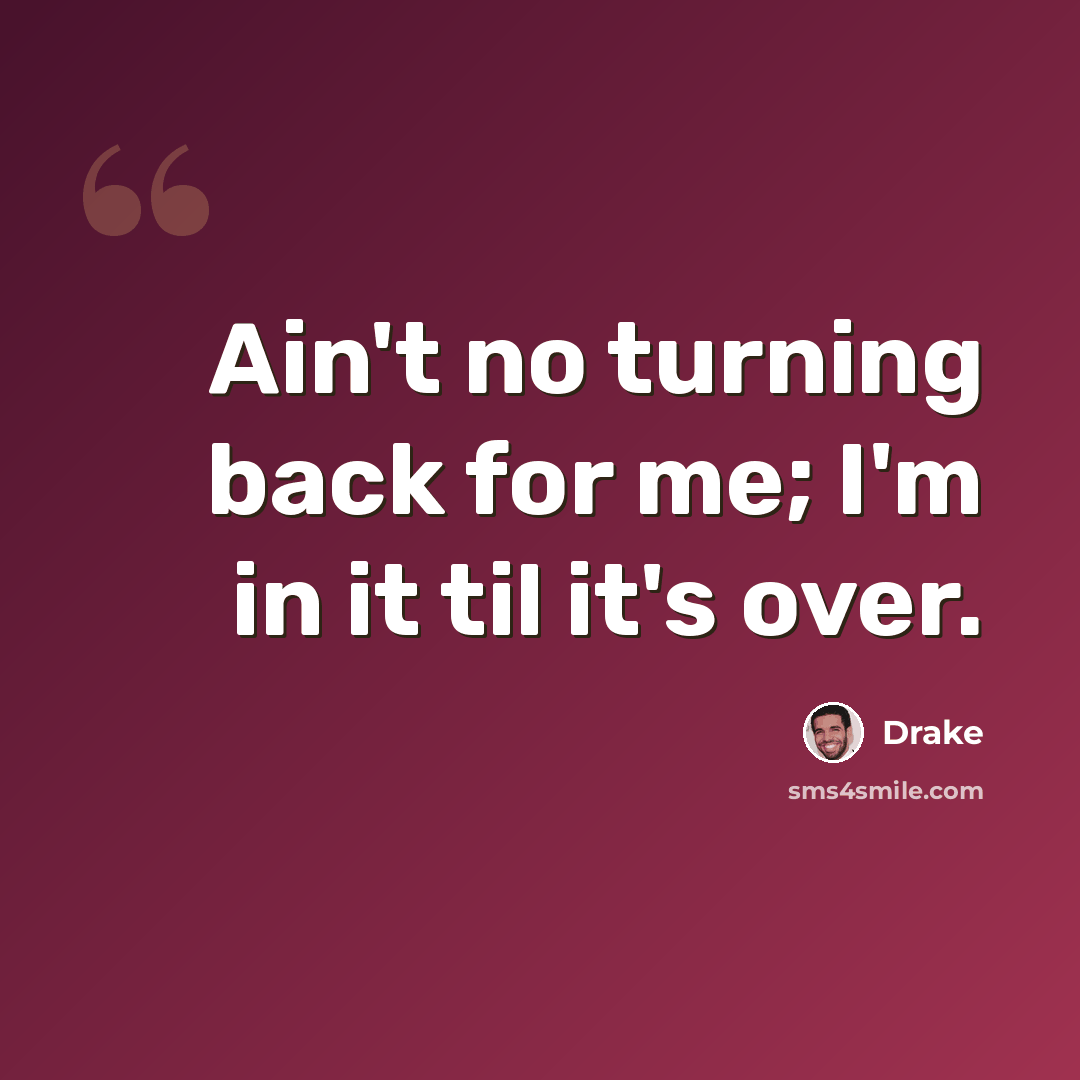“Ain't no turning back for me; I'm in it til it's over.” quote by Drake