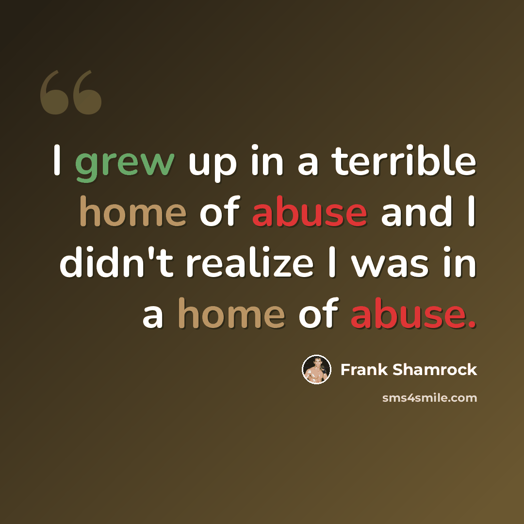 “I grew up in a terrible home of abuse and I didn't realize I was in a home of abuse.” quote by Frank Shamrock