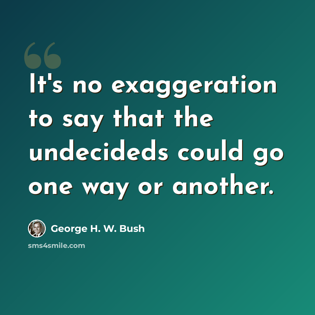 “It's no exaggeration to say that the undecideds could go one way or another.” quote by George H. W. Bush