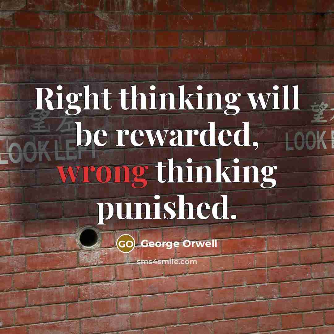 “Right thinking will be rewarded, wrong thinking punished.” quote by George Orwell