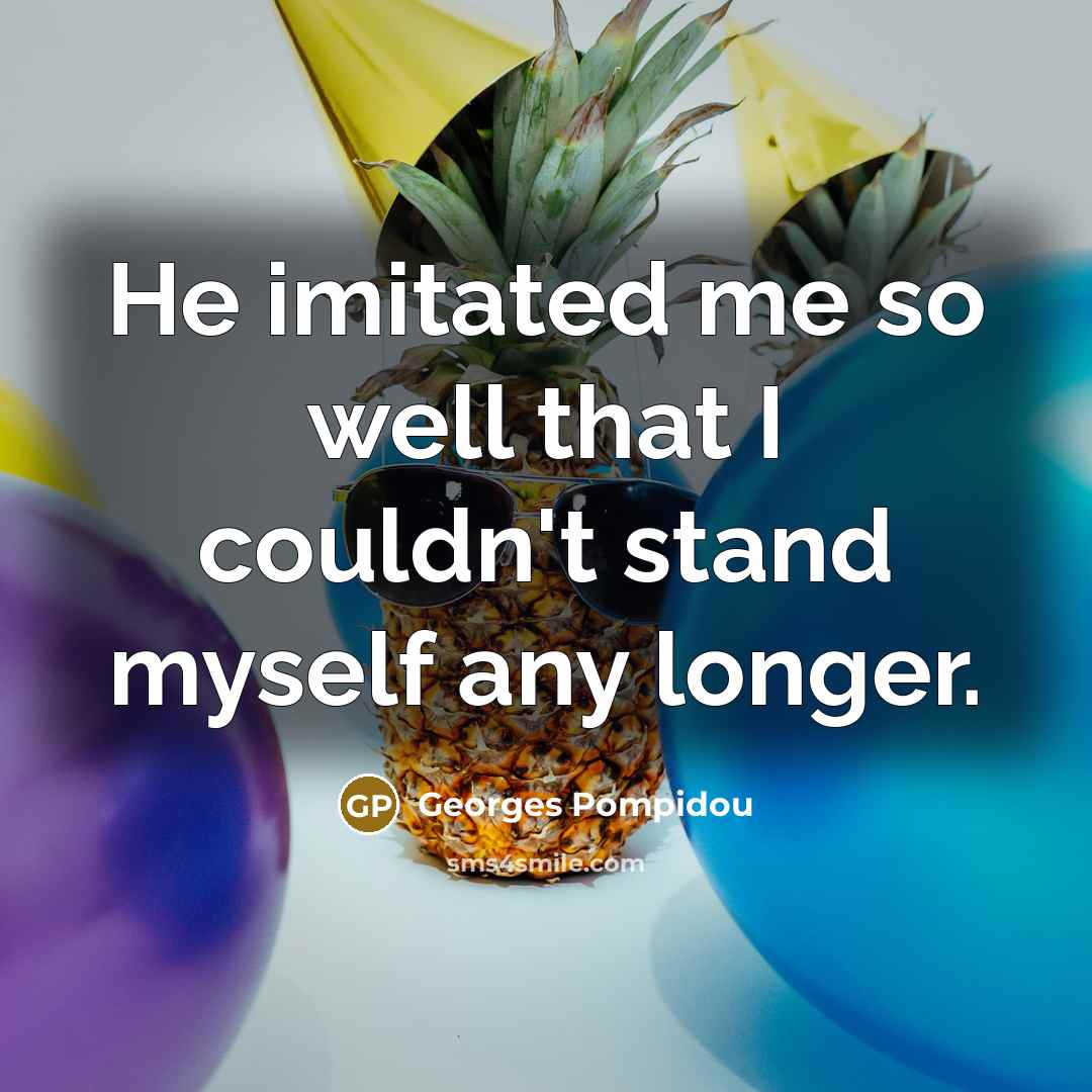 “He imitated me so well that I couldn't stand myself any longer.” quote by Georges Pompidou
