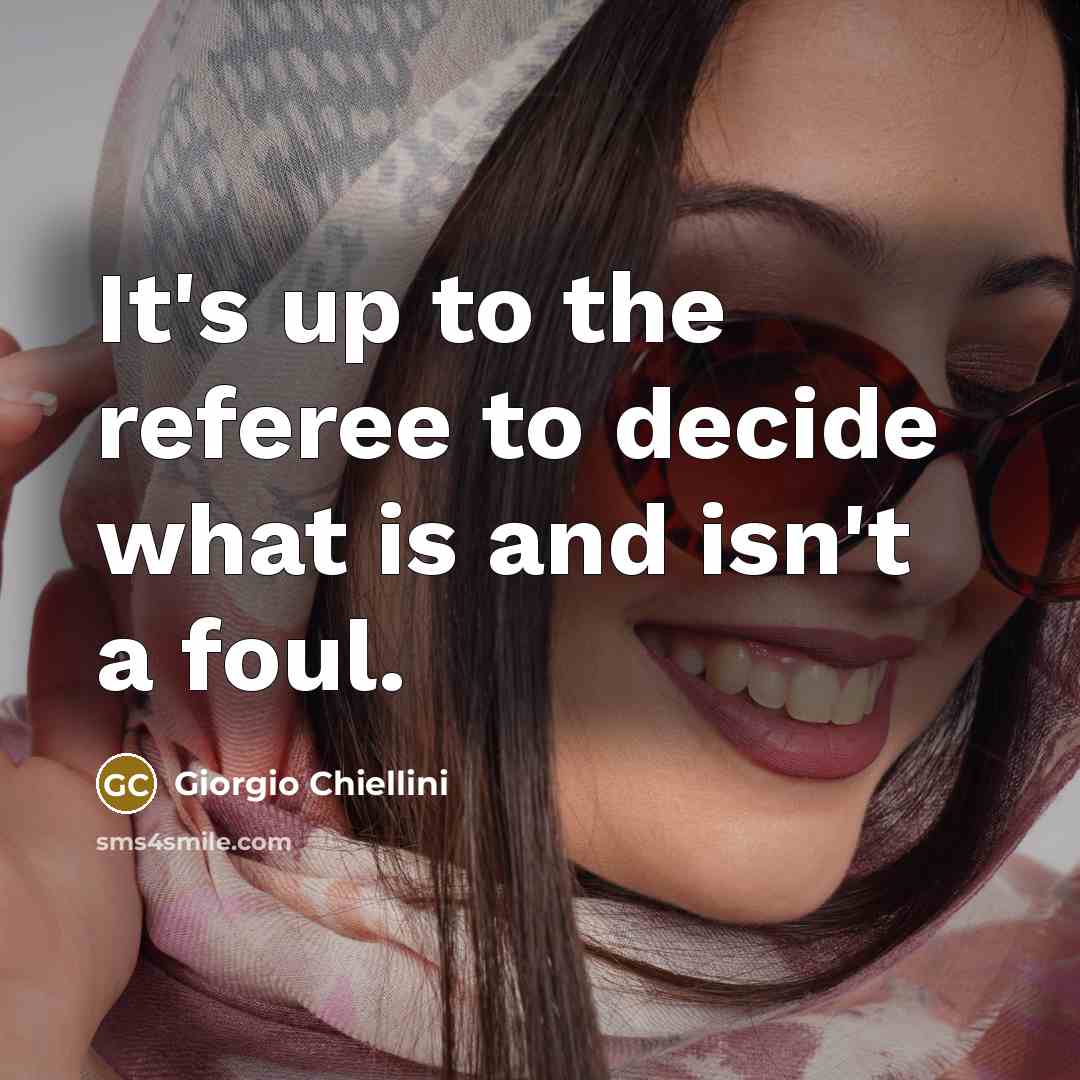 “It's up to the referee to decide what is and isn't a foul.” quote by Giorgio Chiellini