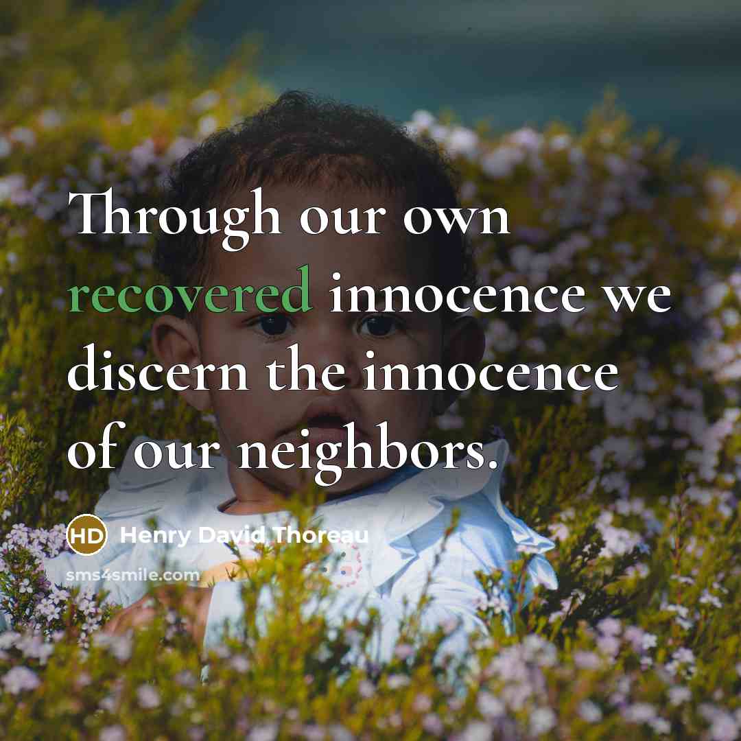 “Through our own recovered innocence we discern the innocence of our neighbors.” quote by Henry David Thoreau