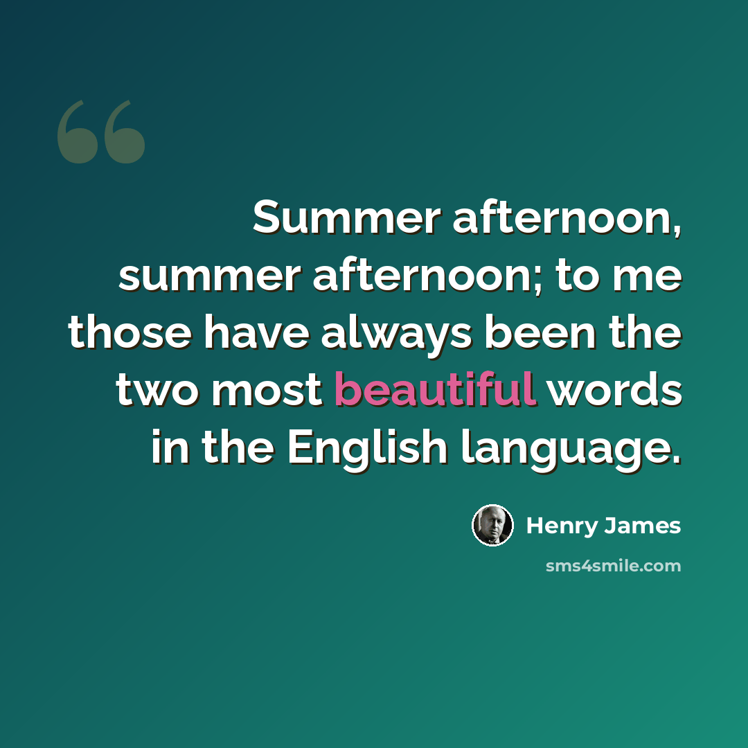 “Summer afternoon, summer afternoon; to me those have always been the two most beautiful words in the English language.” quote by Henry James
