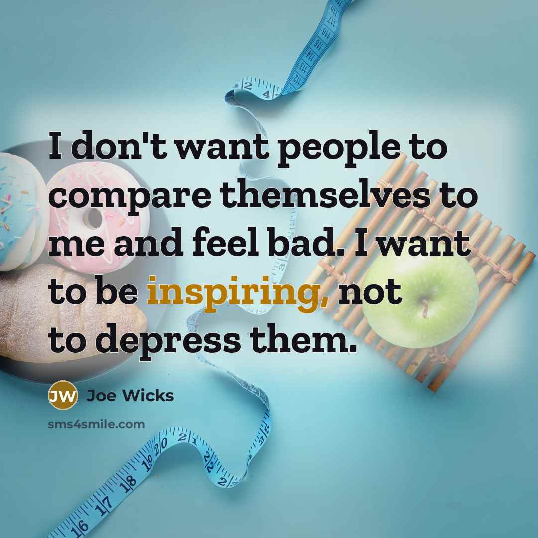 “I don't want people to compare themselves to me and feel bad. I want to be inspiring, not to depress them.” quote by Joe Wicks