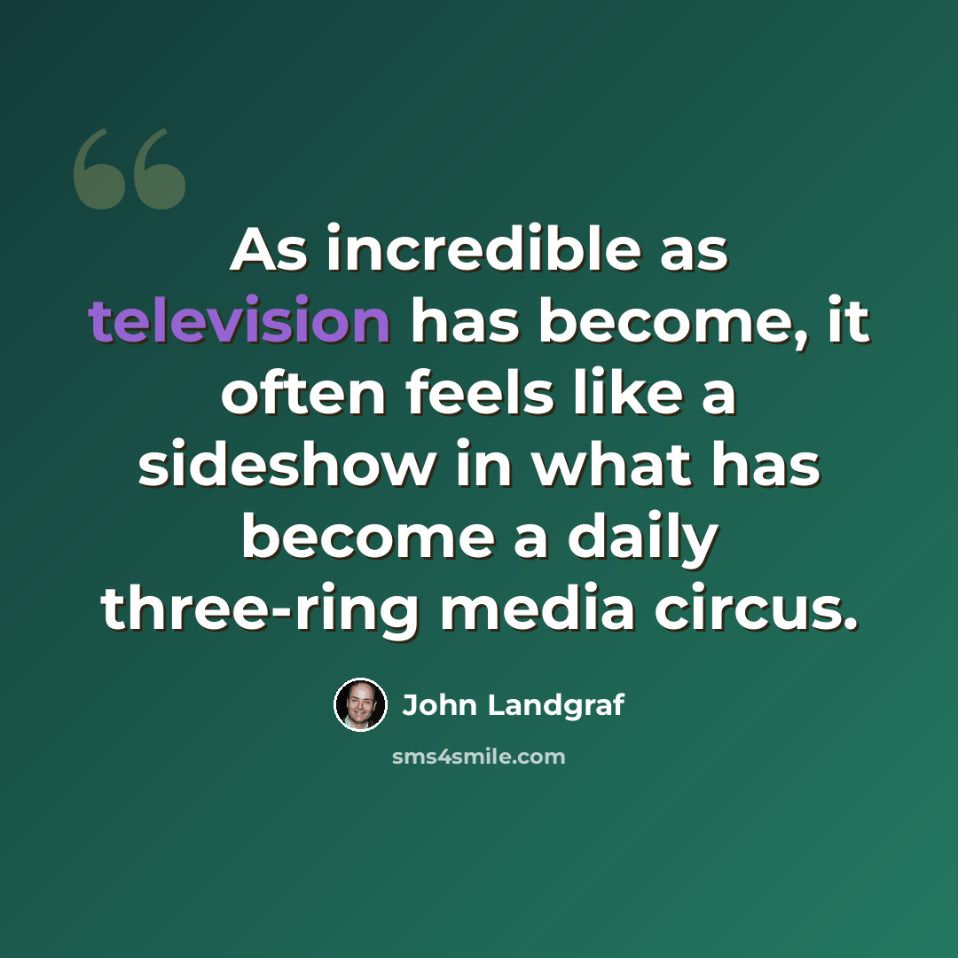 “As incredible as television has become, it often feels like a sideshow in what has become a daily three-ring media circus.” quote by John Landgraf