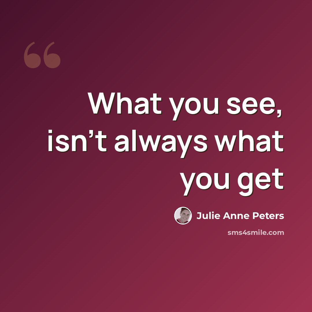 “What you see, isn't always what you get” quote by Julie Anne Peters