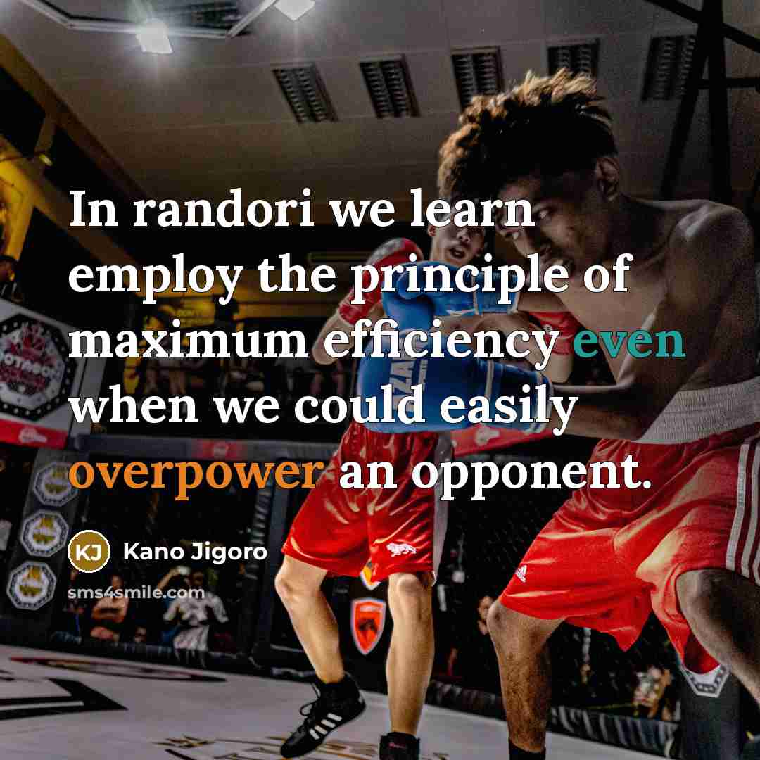“In randori we learn employ the principle of maximum efficiency even when we could easily overpower an opponent.” quote by Kano Jigoro