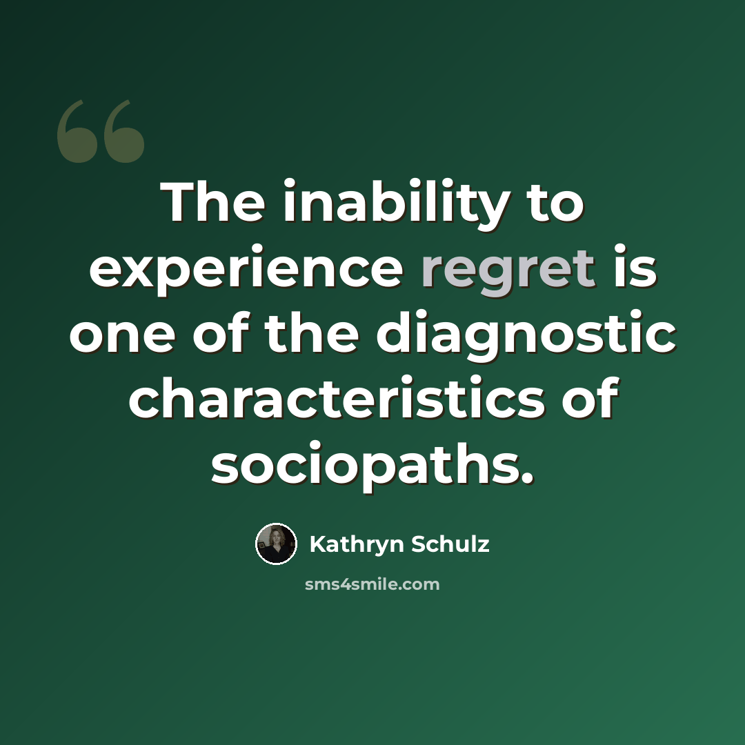 “The inability to experience regret is one of the diagnostic characteristics of sociopaths.” quote by Kathryn Schulz