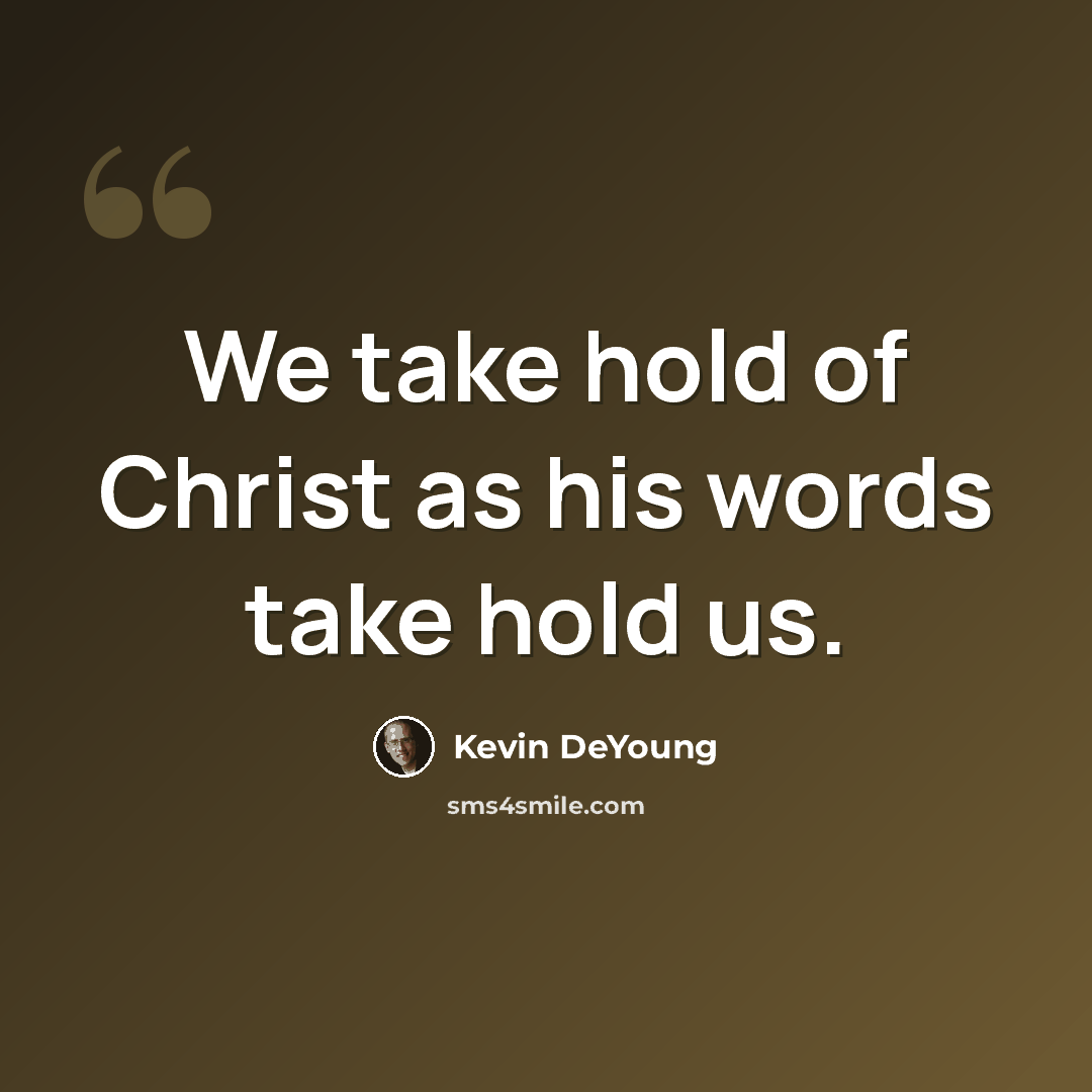 “We take hold of Christ as his words take hold us.” quote by Kevin DeYoung