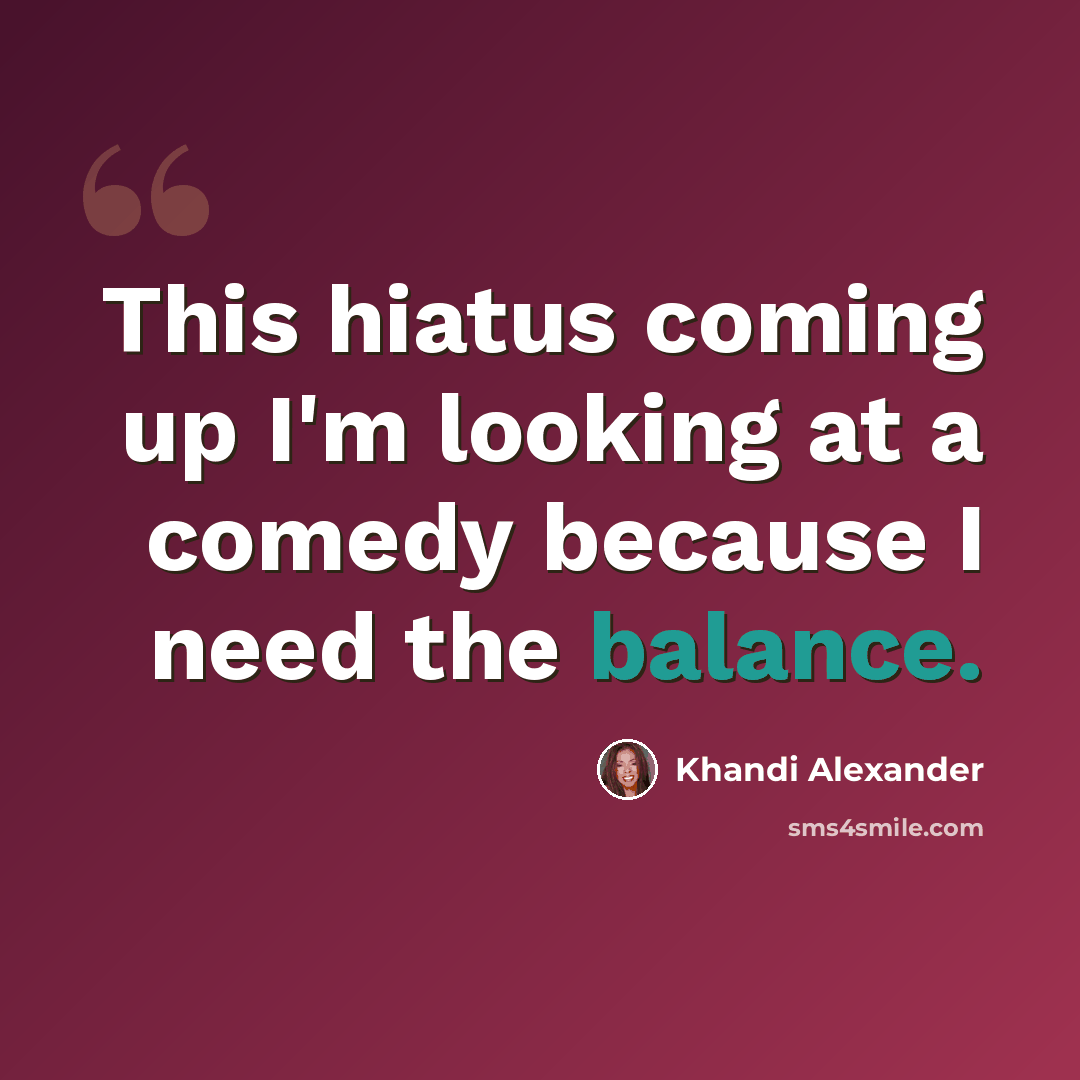 “This hiatus coming up I'm looking at a comedy because I need the balance.” quote by Khandi Alexander