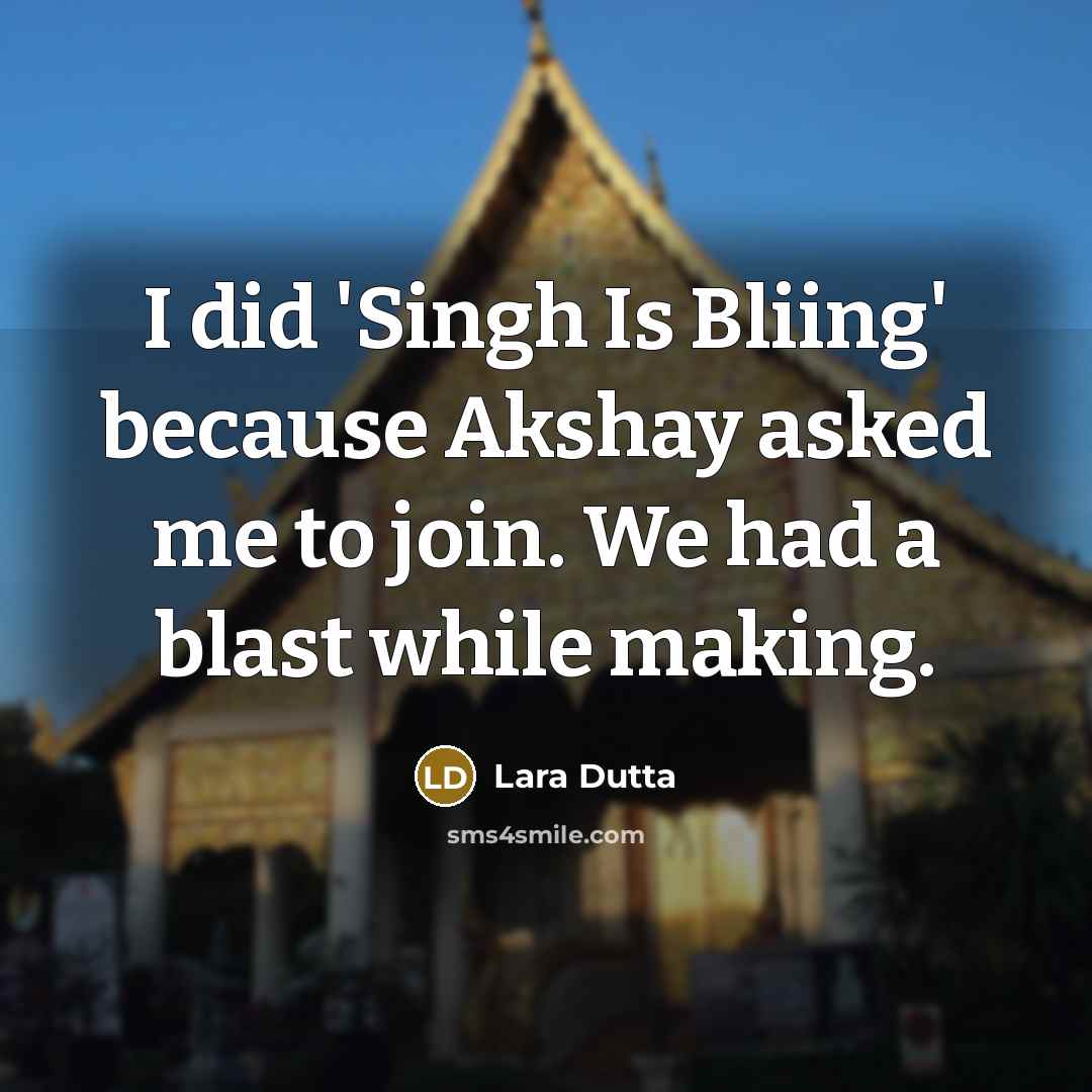 “I did 'Singh Is Bliing' because Akshay asked me to join. We had a blast while making.” quote by Lara Dutta