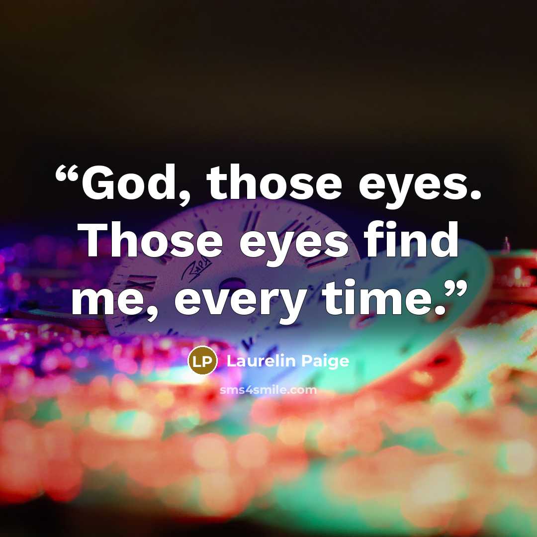 “God, those eyes. Those eyes find me, every time.” quote by Laurelin Paige