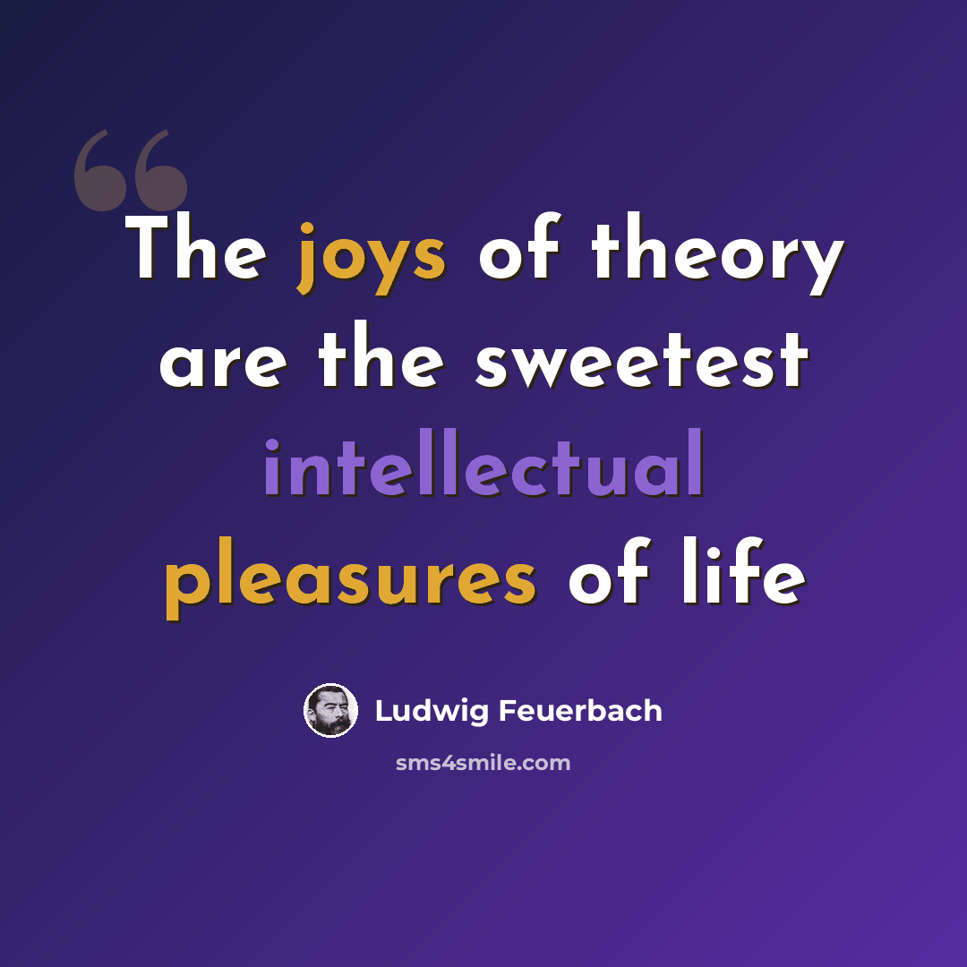 “The joys of theory are the sweetest intellectual pleasures of life” quote by Ludwig Feuerbach