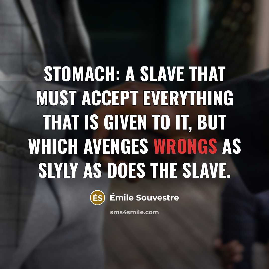 “Stomach: A slave that must accept everything that is given to it, but which avenges wrongs as slyly as does the slave.” quote by Emile Souvestre