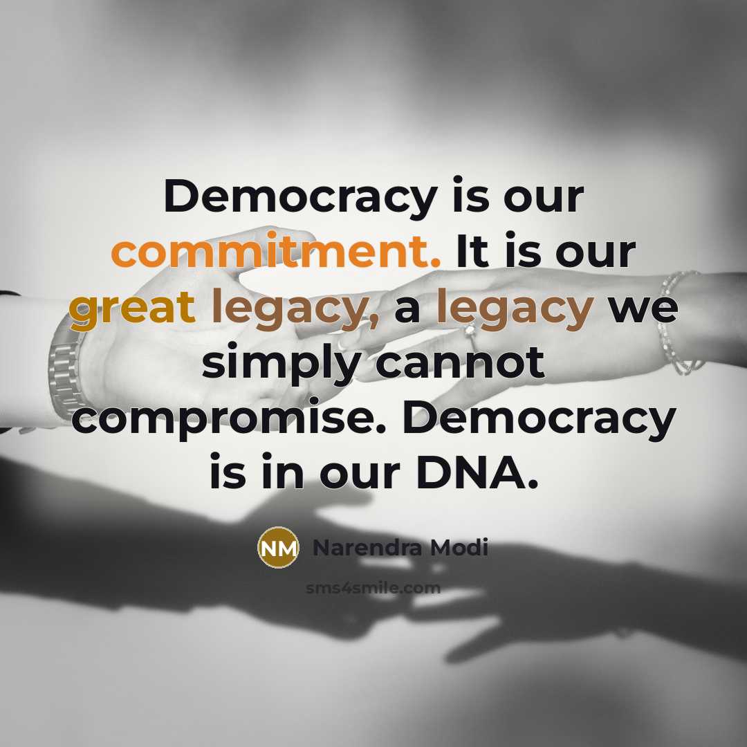 “Democracy is our commitment. It is our great legacy, a legacy we simply cannot compromise. Democracy is in our DNA.” quote by Narendra Modi