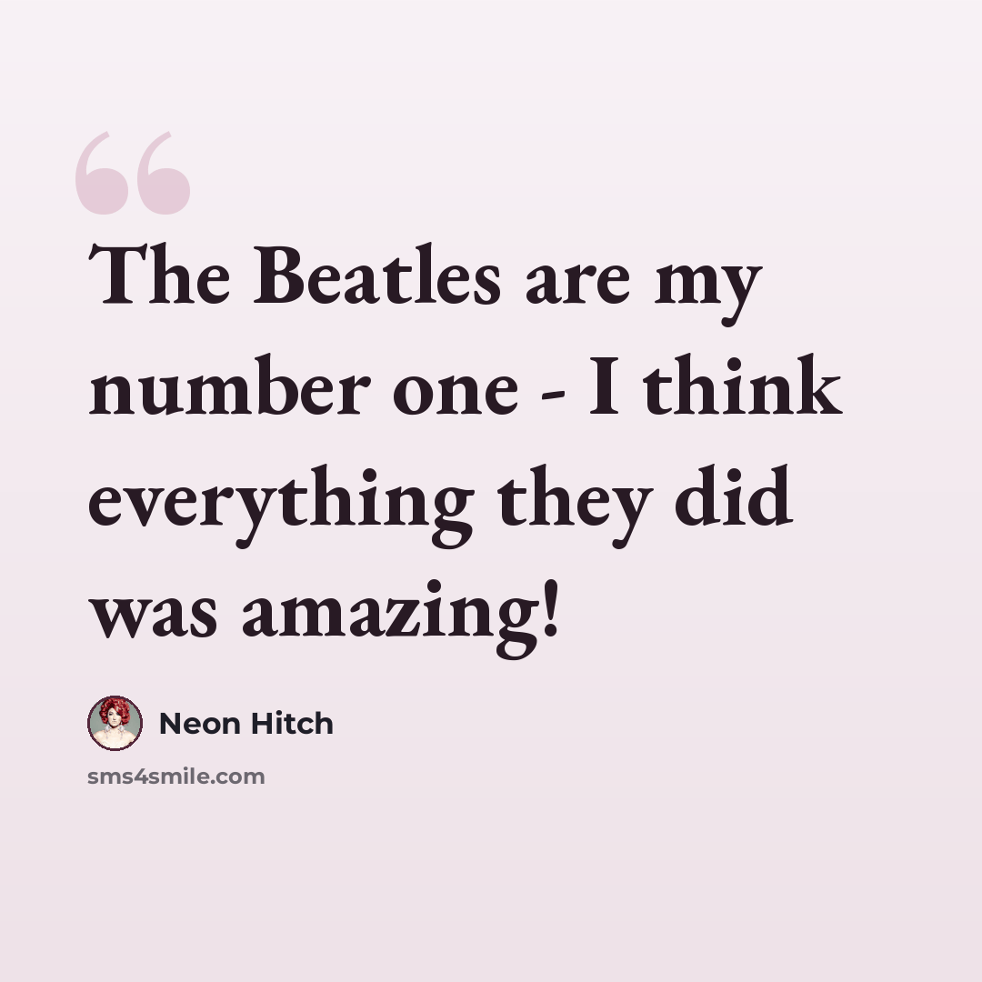 “The Beatles are my number one - I think everything they did was amazing!” quote by Neon Hitch