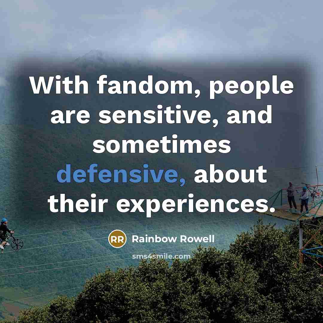 “With fandom, people are sensitive, and sometimes defensive, about their experiences.” quote by Rainbow Rowell