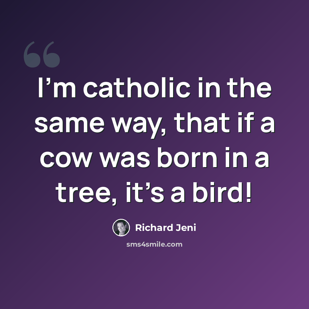 “I'm catholic in the same way, that if a cow was born in a tree, it's a bird!” quote by Richard Jeni