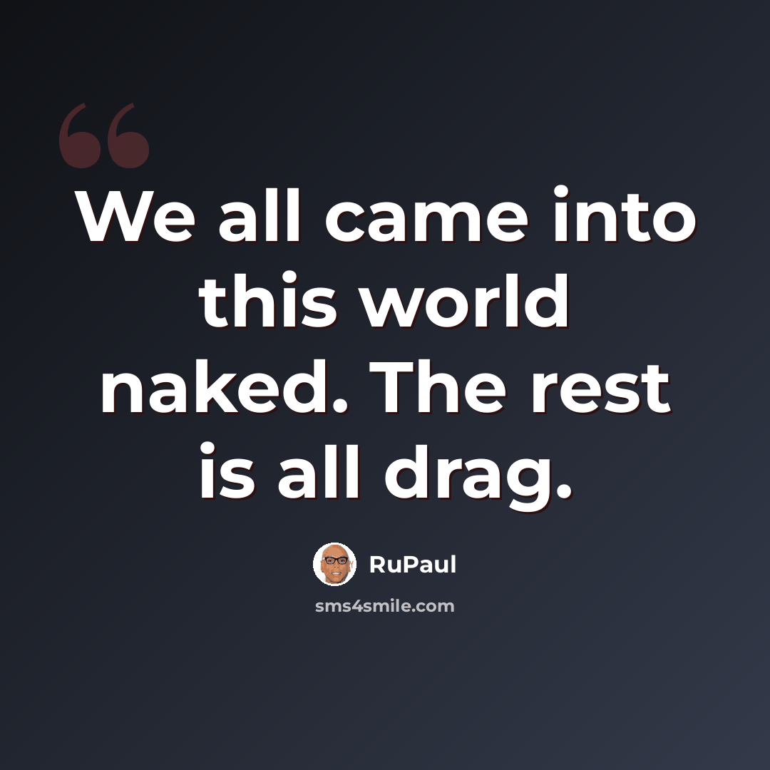 “We all came into this world naked. The rest is all drag.” quote by RuPaul