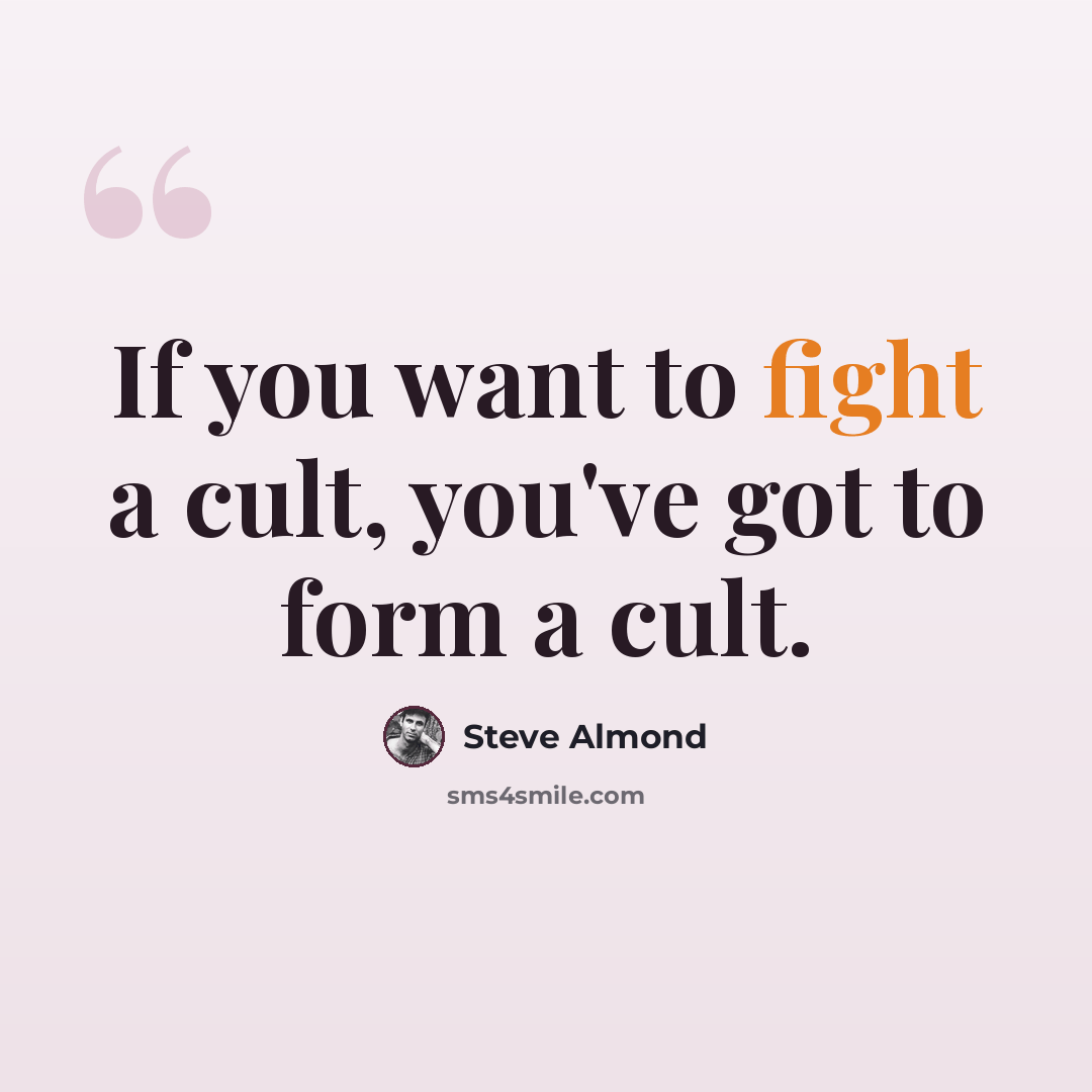 “If you want to fight a cult, you've got to form a cult.” quote by Steve Almond