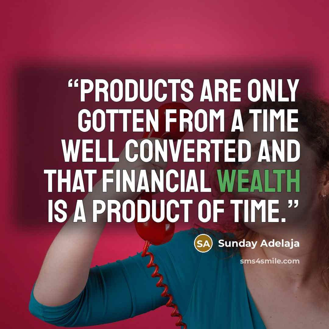 “Products are only gotten from a time well converted and that financial wealth is a product of time.” quote by Sunday Adelaja