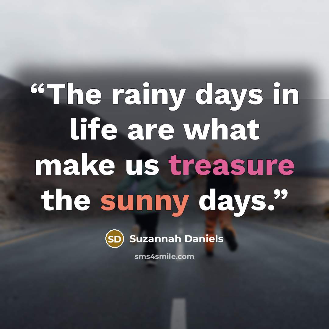 “The rainy days in life are what make us treasure the sunny days.” quote by Suzannah Daniels