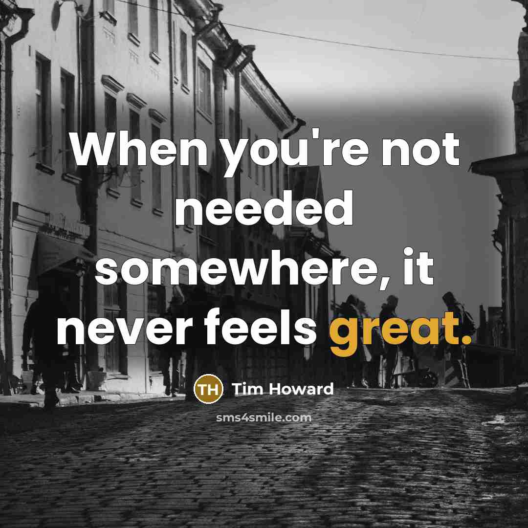 “When you're not needed somewhere, it never feels great.” quote by Tim Howard