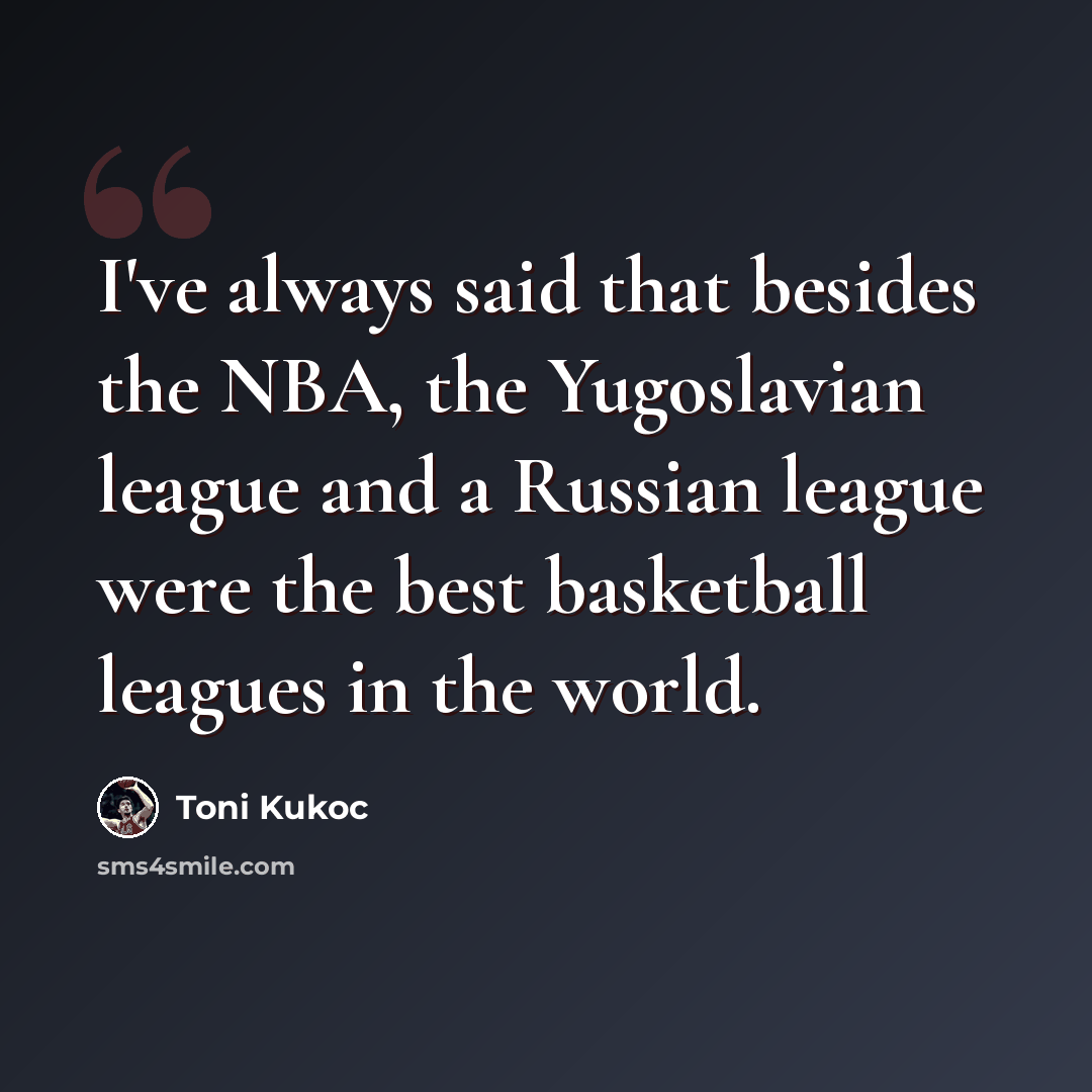 “I've always said that besides the NBA, the Yugoslavian league and a Russian league were the best basketball leagues in the world.” quote by Toni Kukoc