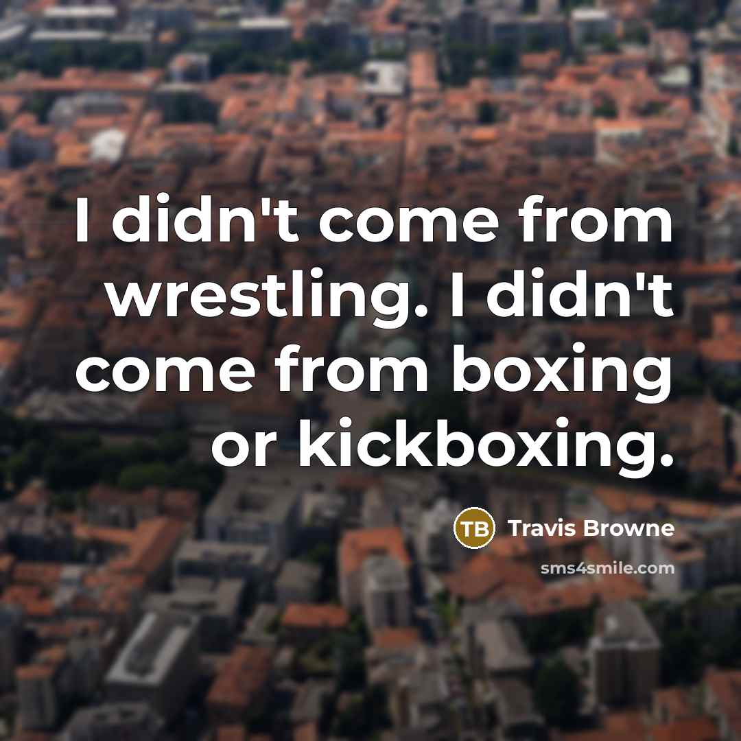 “I didn't come from wrestling. I didn't come from boxing or kickboxing.” quote by Travis Browne