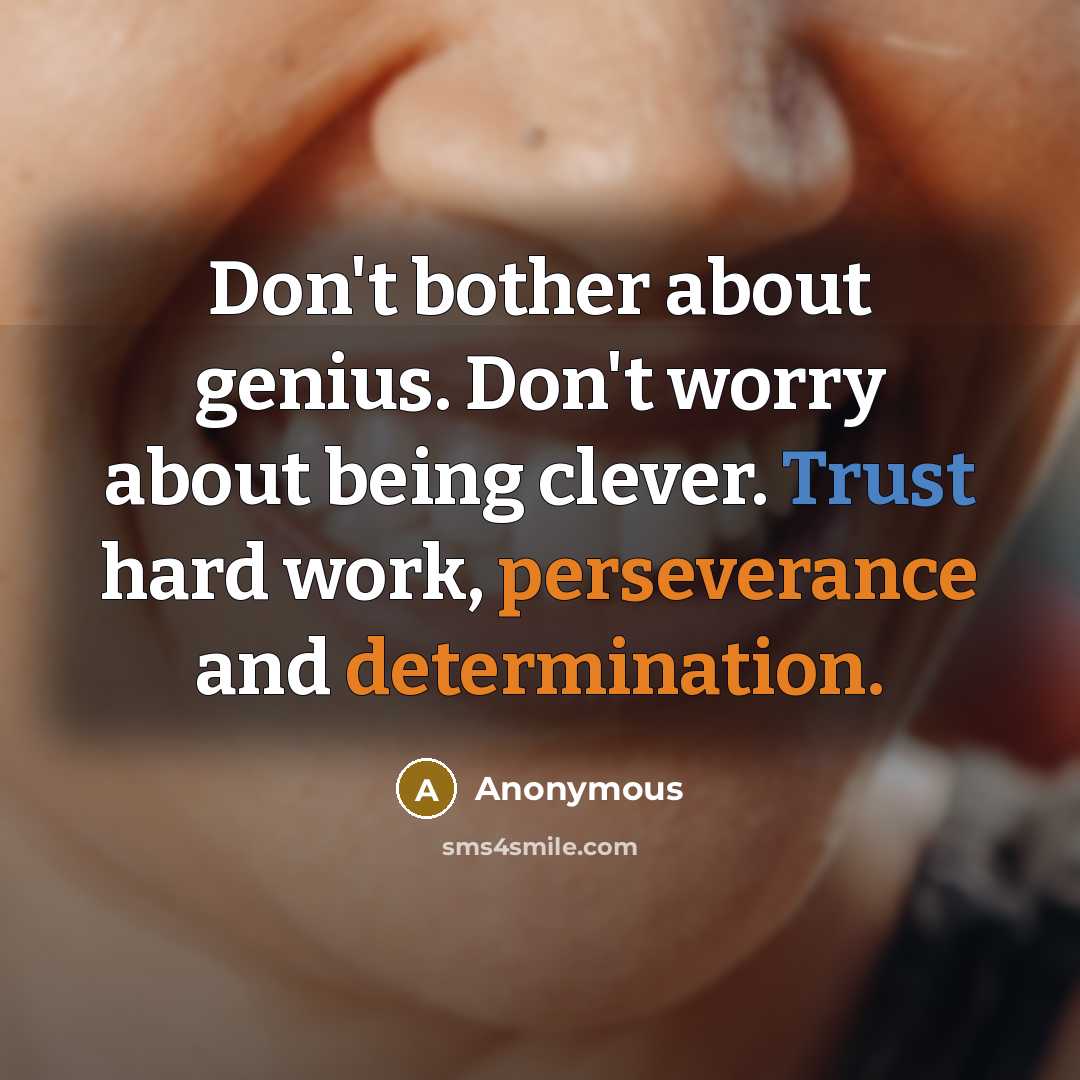 “Don't bother about genius. Don't worry about being clever. Trust hard work, perseverance and determination.” quote by Anonymous