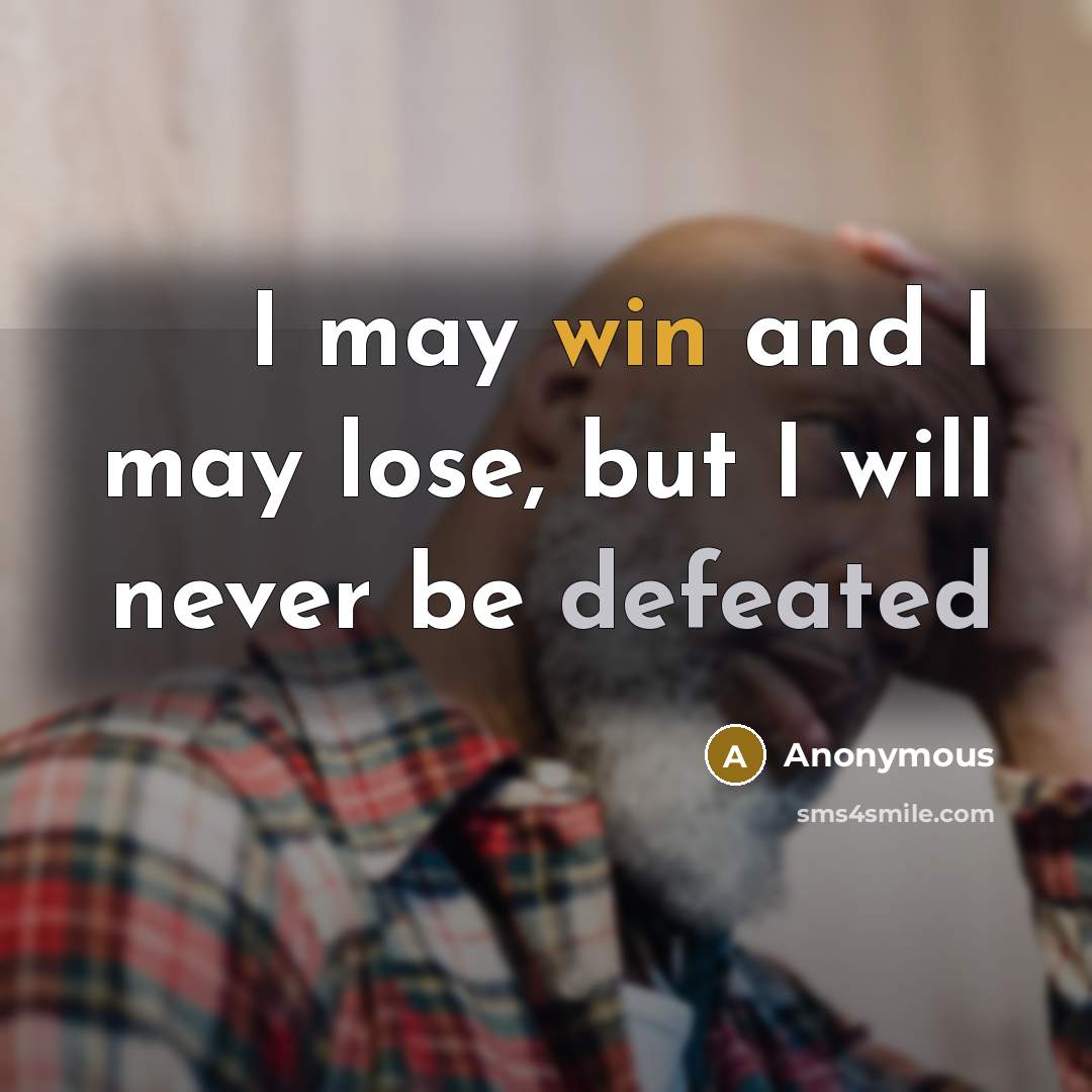 “I may win and I may lose, but I will never be defeated” quote by Anonymous