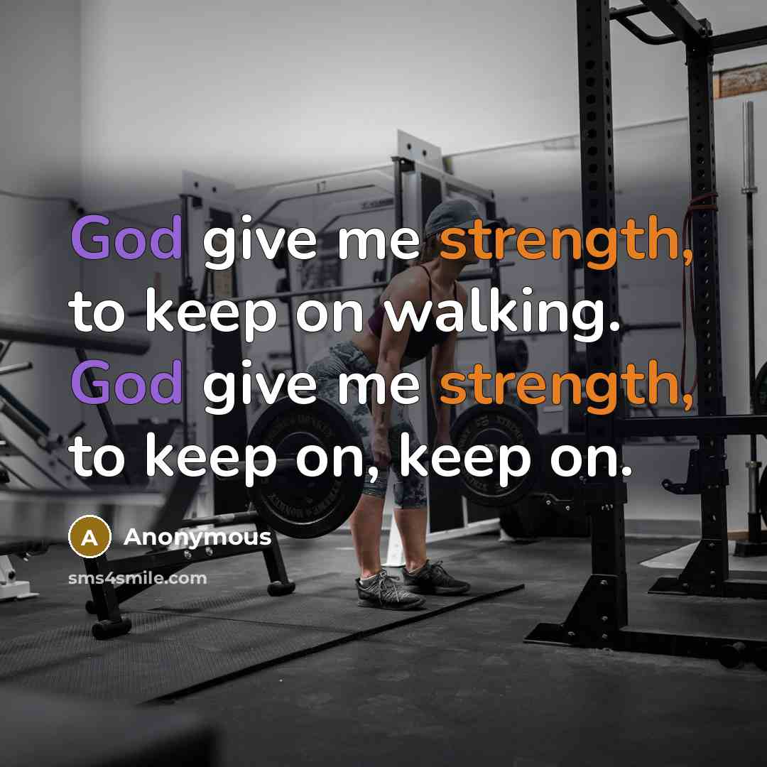“God give me strength, to keep on walking. God give me strength, to keep on, keep on.” quote by Anonymous