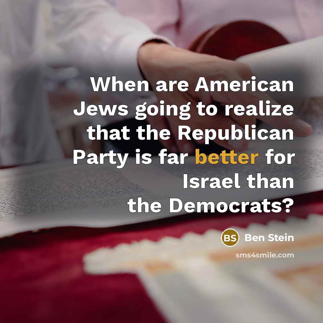 “When are American Jews going to realize that the Republican Party is far better for Israel than the Democrats?” quote by Ben Stein