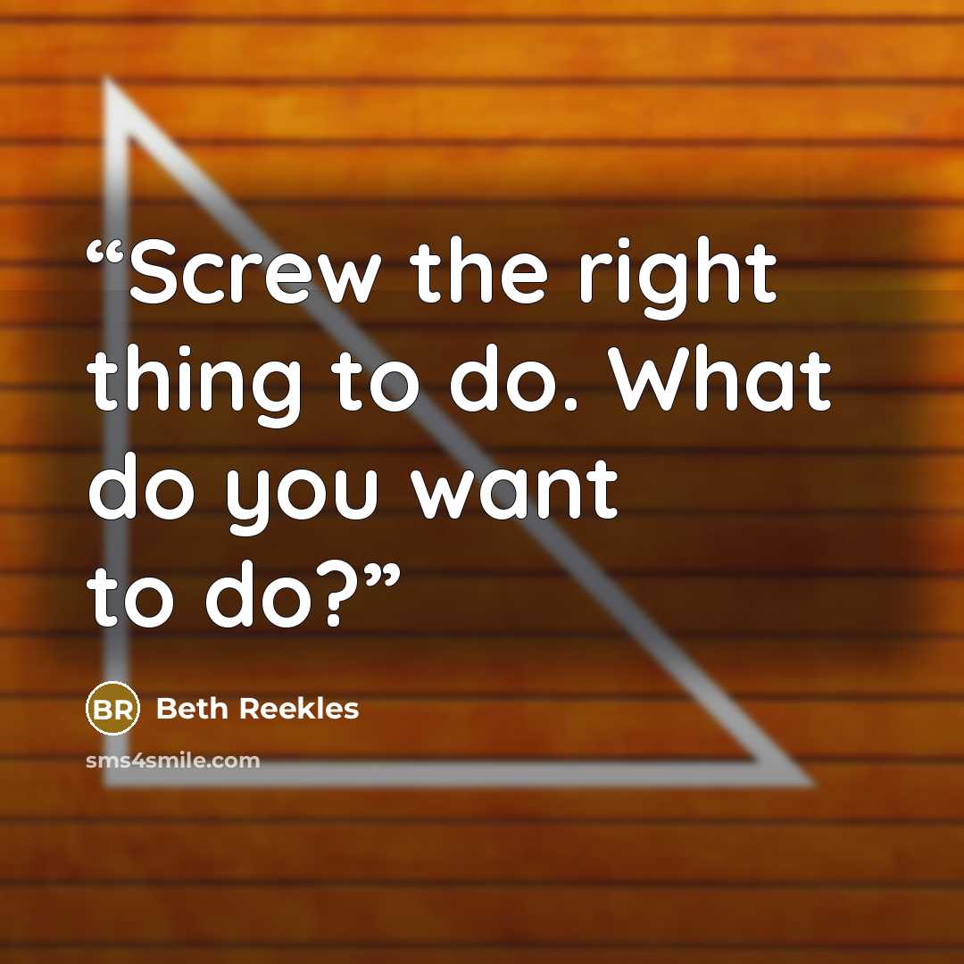 “Screw the right thing to do. What do you want to do?” quote by Beth Reekles
