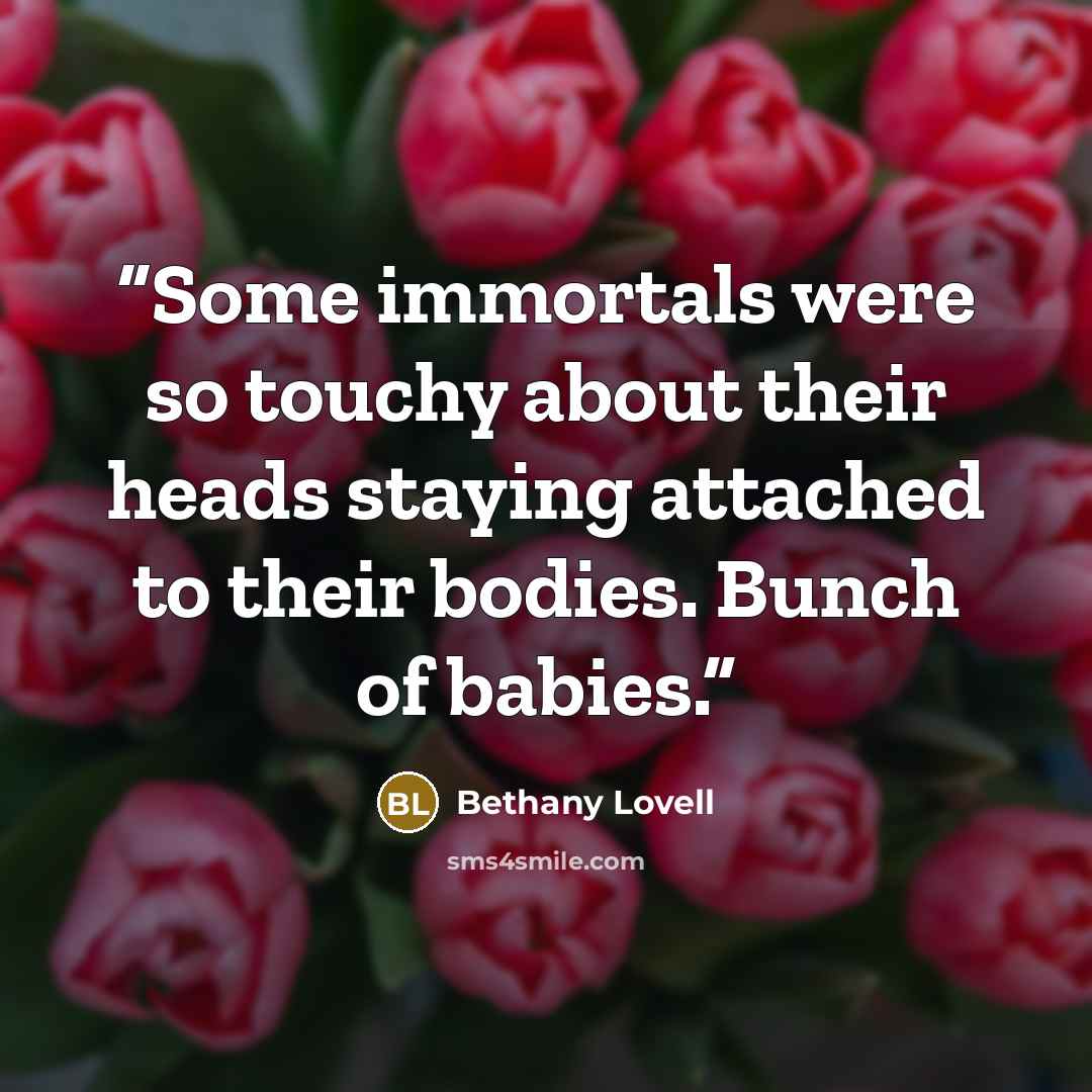 “Some immortals were so touchy about their heads staying attached to their bodies. Bunch of babies.” quote by Bethany Lovell