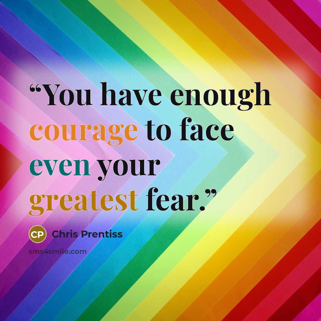 “You have enough courage to face even your greatest fear.” quote by Chris Prentiss
