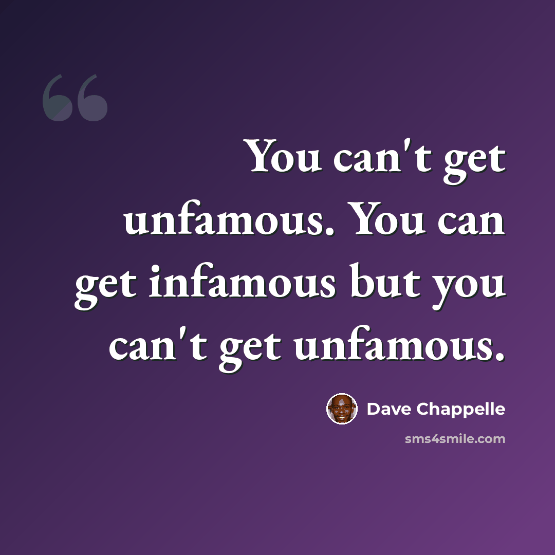 “You can't get unfamous. You can get infamous but you can't get unfamous.” quote by Dave Chappelle