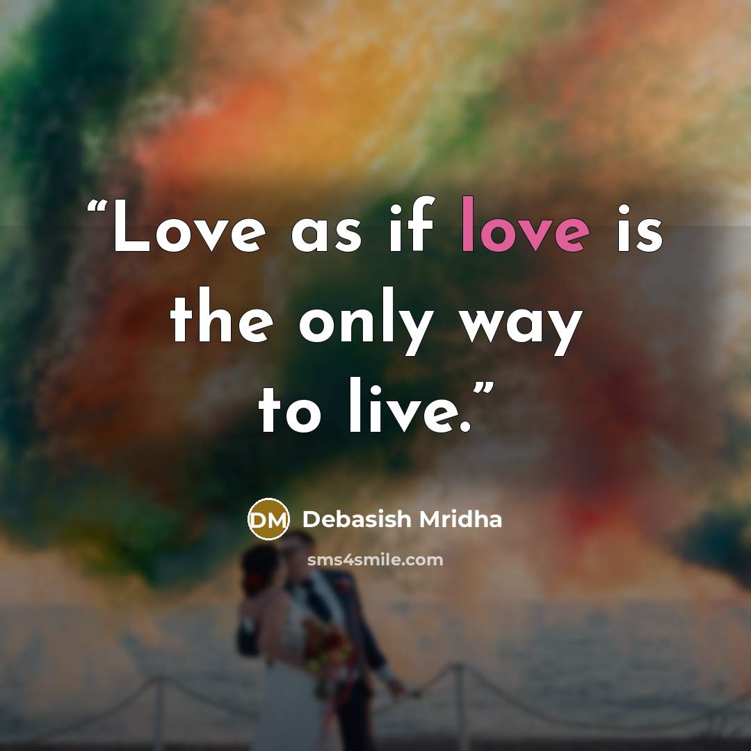 “Love as if love is the only way to live.” quote by Debasish Mridha