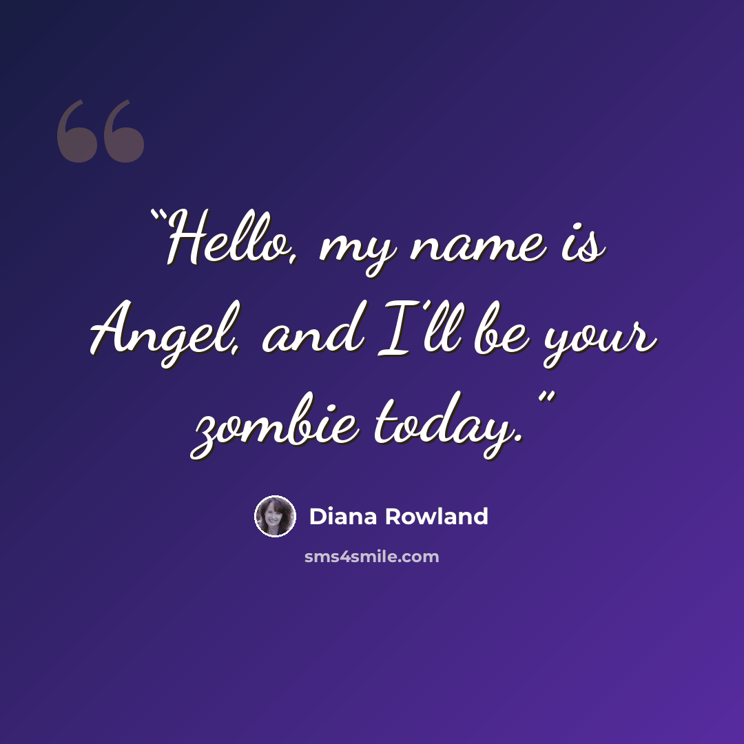 “Hello, my name is Angel, and I’ll be your zombie today.” quote by Diana Rowland