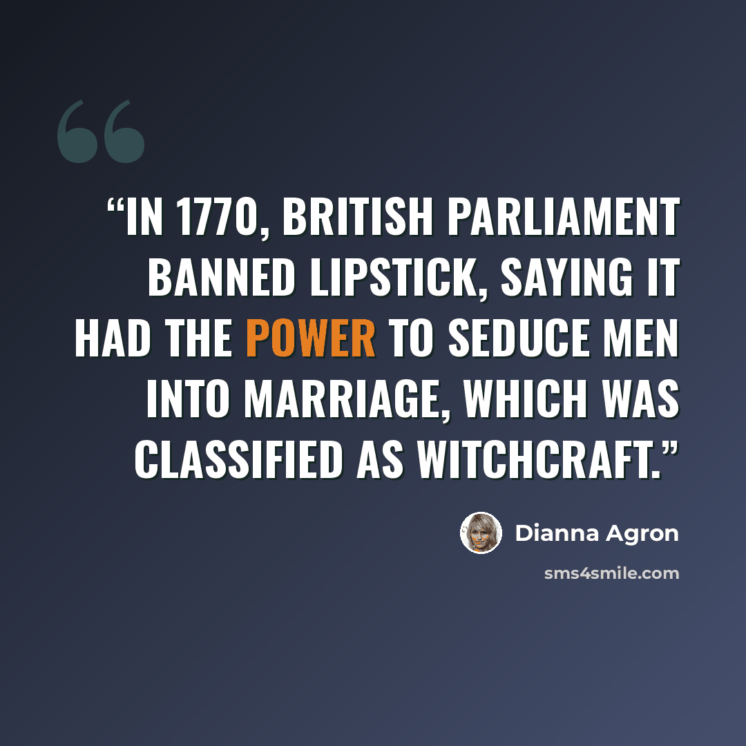 “In 1770, British parliament banned lipstick, saying it had the power to seduce men into marriage, which was classified as witchcraft.” quote by Dianna Agron