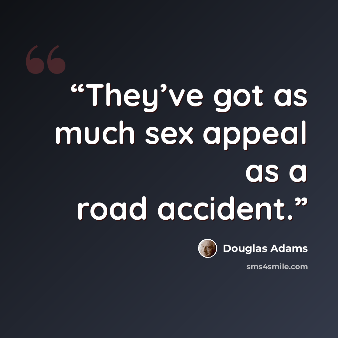 “They’ve got as much sex appeal as a road accident.” quote by Douglas Adams