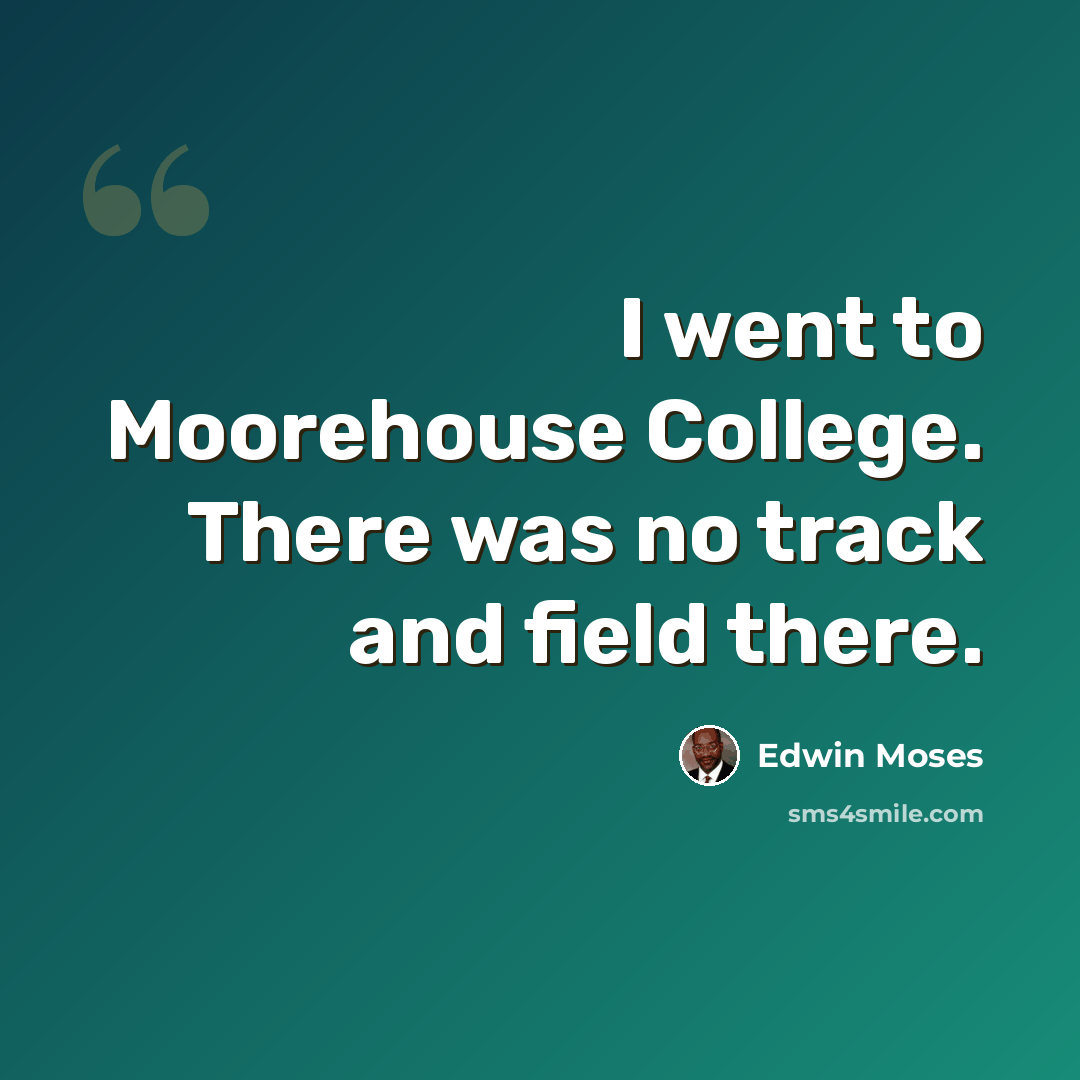 “I went to Moorehouse College. There was no track and field there.” quote by Edwin Moses